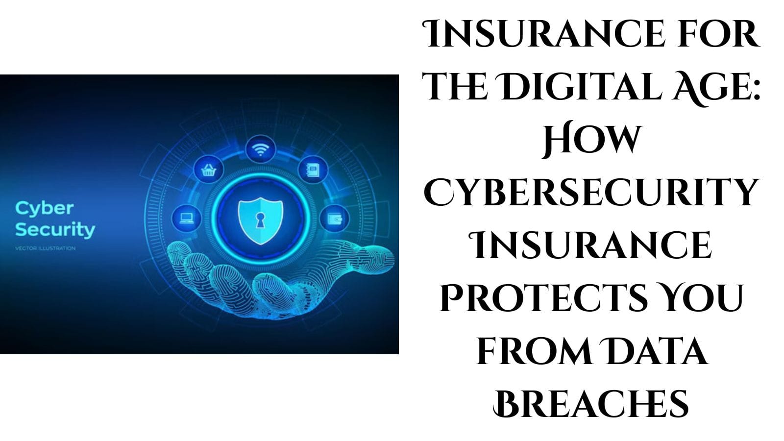 Insurance for the Digital Age: How Cybersecurity Insurance Protects You from Data Breaches