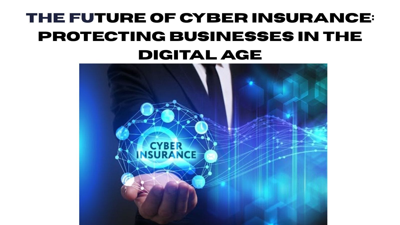 The Future of Cyber Insurance: Protecting Businesses in the Digital Age