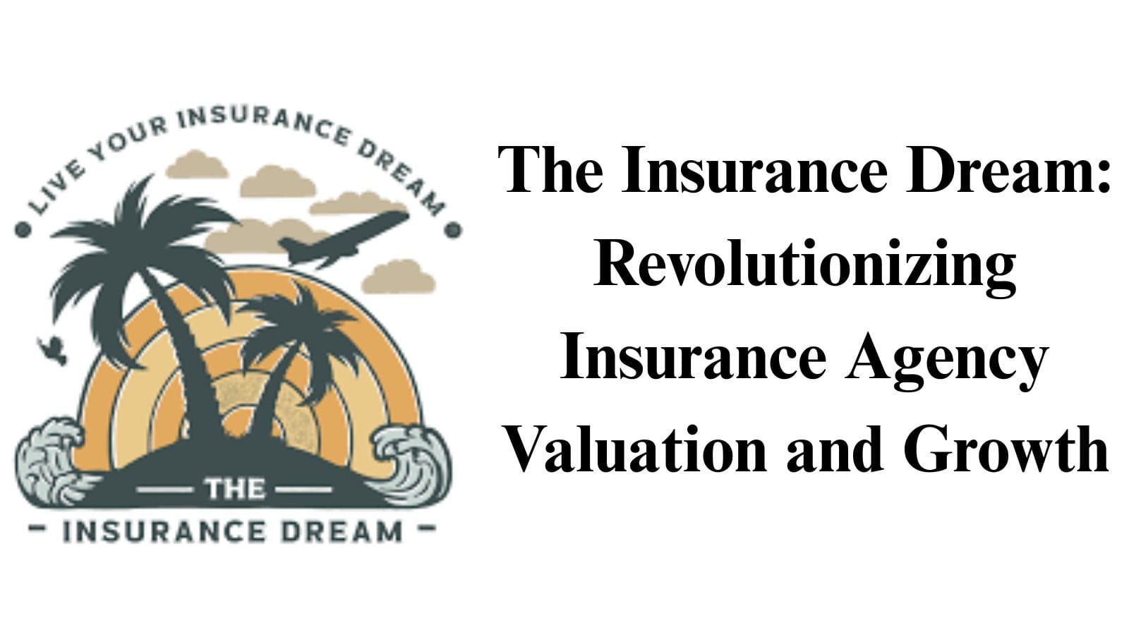 The Insurance Dream: Revolutionizing Insurance Agency Valuation and Growth