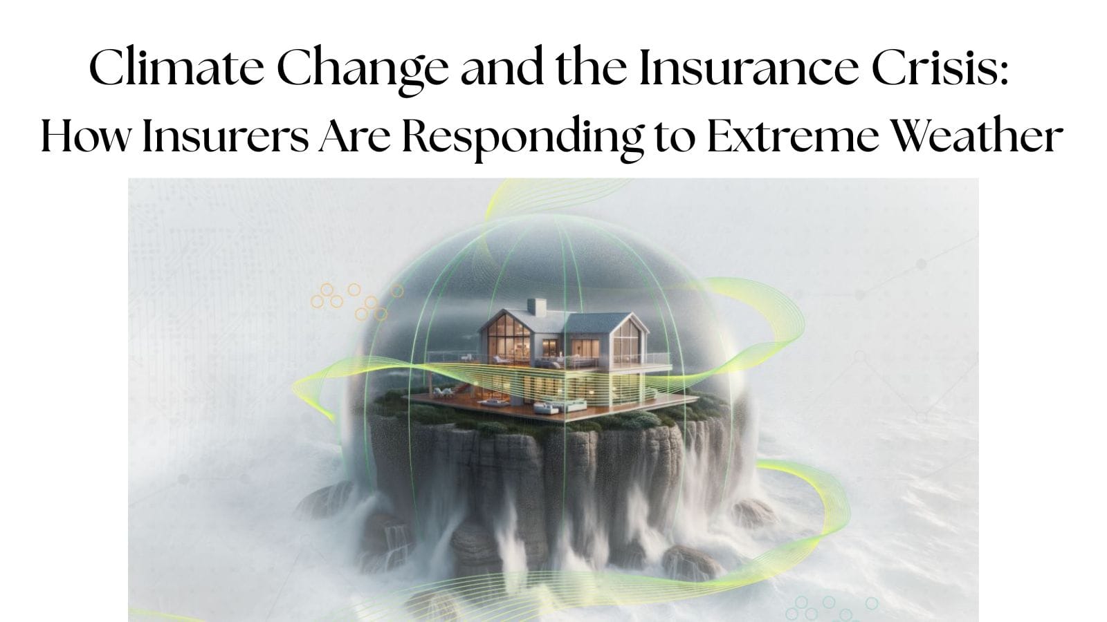 Climate Change and the Insurance Crisis: How Insurers Are Responding to Extreme Weather