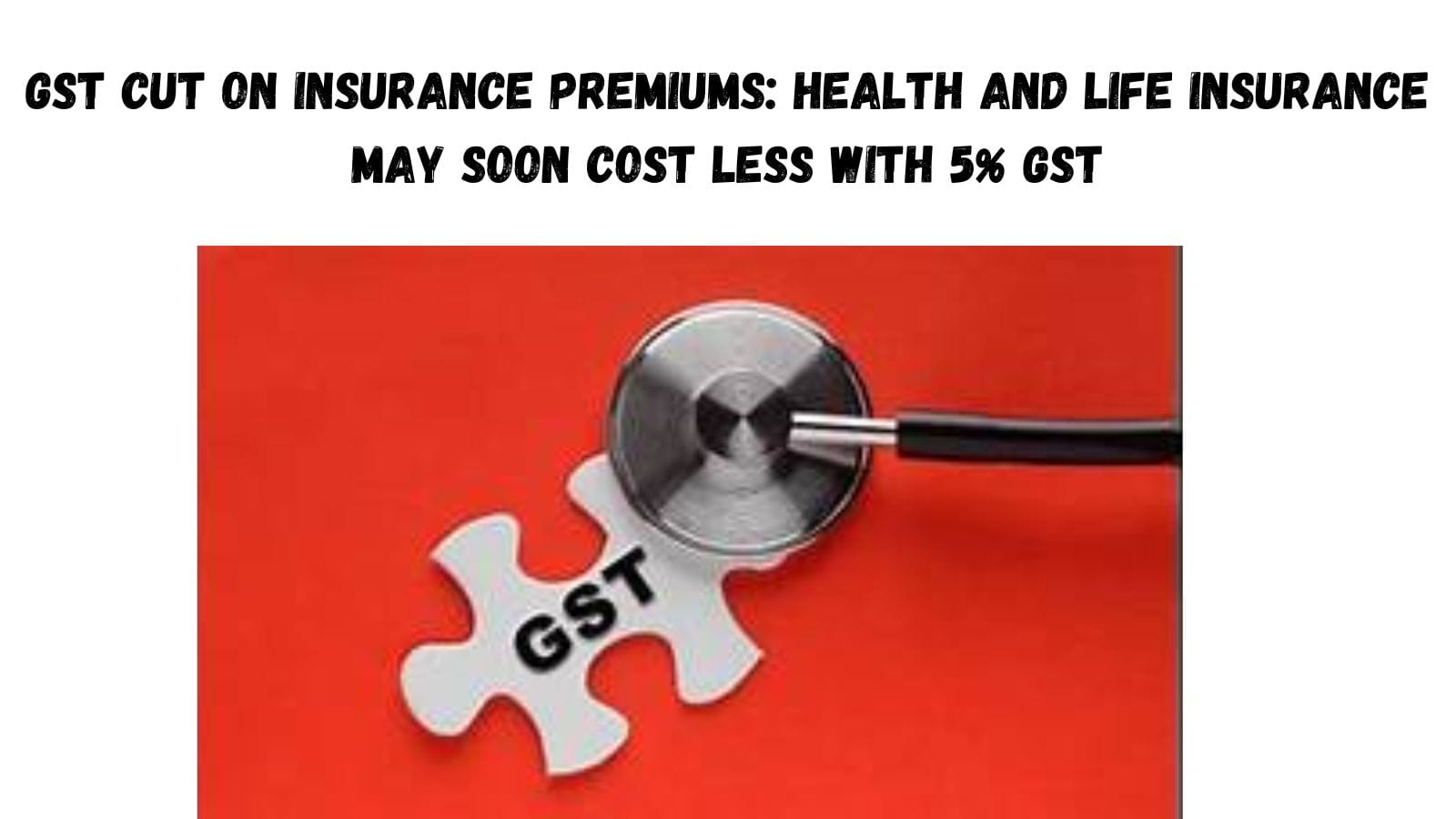 GST Cut on Insurance Premiums: Health and Life Insurance May Soon Cost Less with 5% GST