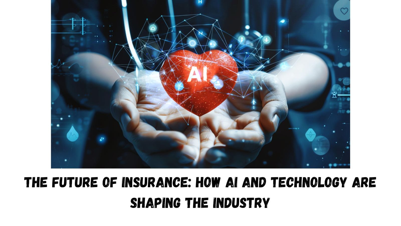 The Future of Insurance: How AI and Technology Are Shaping the Industry